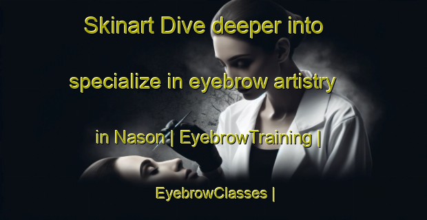 Skinart Dive deeper into specialize in eyebrow artistry in Nason | EyebrowTraining | EyebrowClasses | SkinartTraining-United States